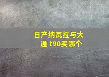 日产纳瓦拉与大通 t90买哪个